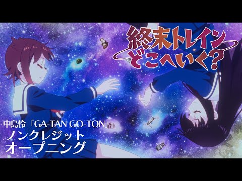 オリジナルTVアニメーション『終末トレインどこへいく？』ノンクレジットオープニング｜中島怜「GA-TAN GO-TON」【TVアニメは好評放送中！】